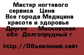 Мастер ногтевого сервиса › Цена ­ 500 - Все города Медицина, красота и здоровье » Другое   . Московская обл.,Долгопрудный г.